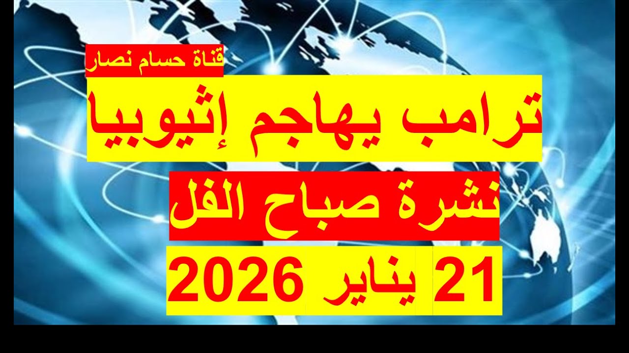 نشرة صباح الفل في 21 يناير 2026 | مصر –أمريكا- روسيا – الصين – بريطانيا – فرنسا - إسرائيل