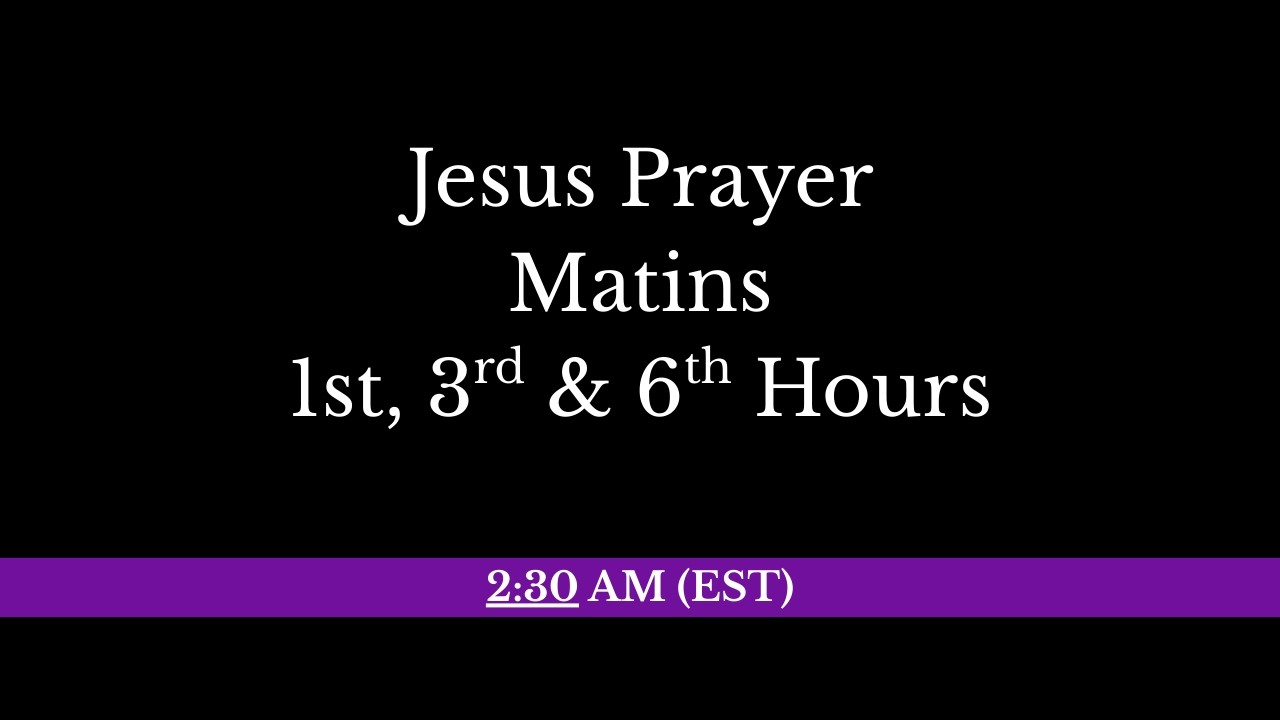 4:30 AM (EST) - Jesus Prayer, Matins, 1st, 3rd & 6th Hours