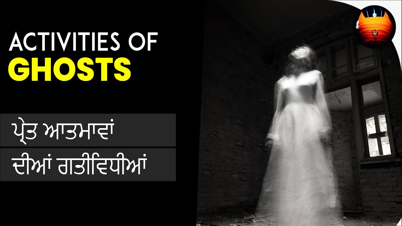 ਪ੍ਰੇਤ ਆਤਮਾਵਾਂ ਦੀਆਂ ਗਤੀਵਿਧੀਆਂ - ACTIVITIES OF GHOSTS │BachittarNet