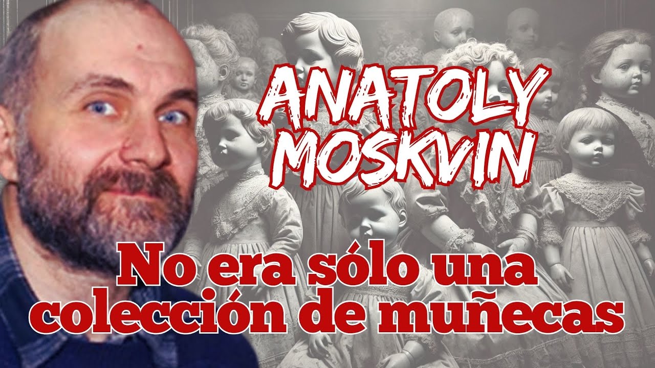 El secreto macabro de Anatoly Moskvin: La verdad detr&aacute;s de sus mu&ntilde;ecas