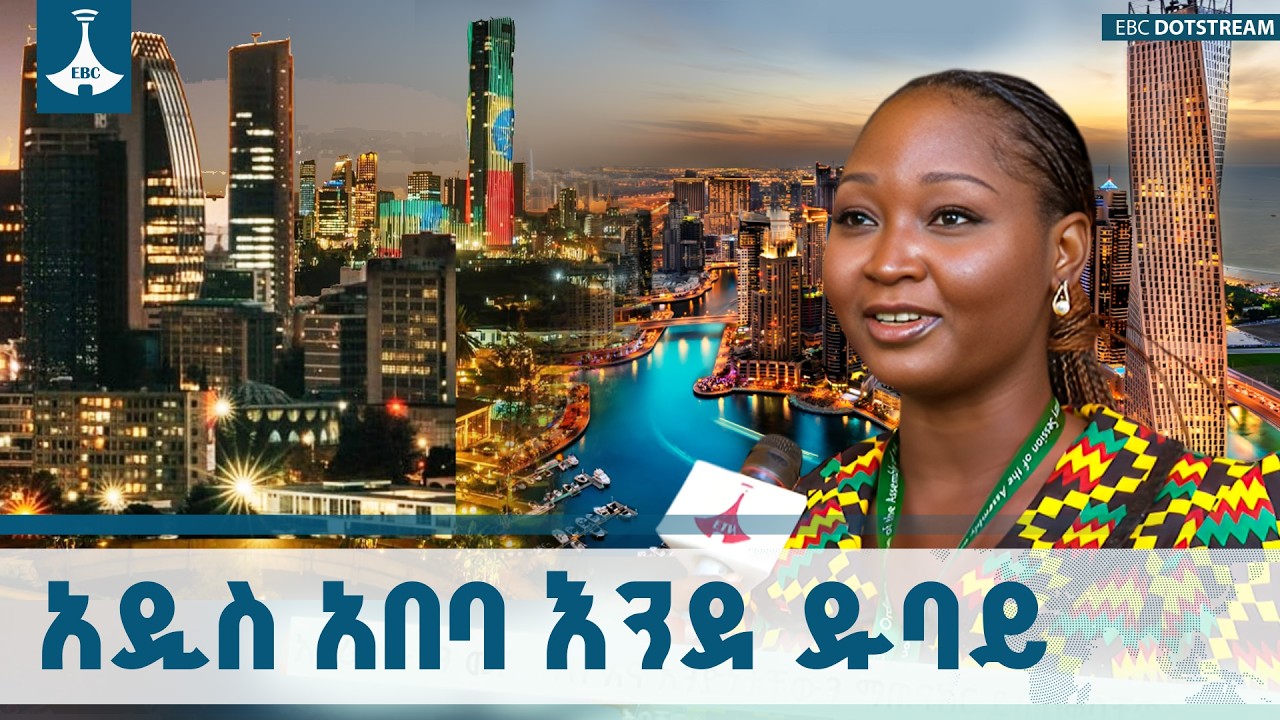 የዲፕሎማሲ ማዕከልነቷን በሚመጥን ውብ ተደርጋ የተገነባችው አዲስ አበባ ETV | EBC | EBCDOTSTREAM