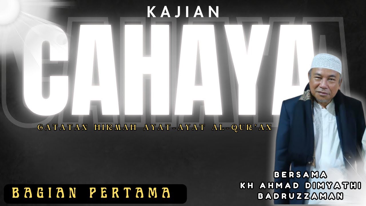 CAHAYA (CATATAN HIKMAH AYAT AYAT AL QURAN) || BERSAMA KH AHMAD DIMYATHI BAG PERTAMA (PART 1)