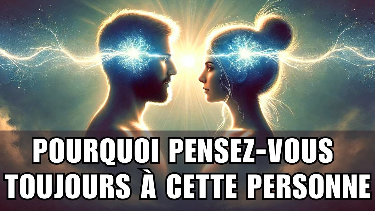 POURQUOI PENSEZ-VOUS TOUJOURS À CETTE PERSONNE ? LA VÉRITÉ SUR LES CONNEXIONS SPIRITUELLES