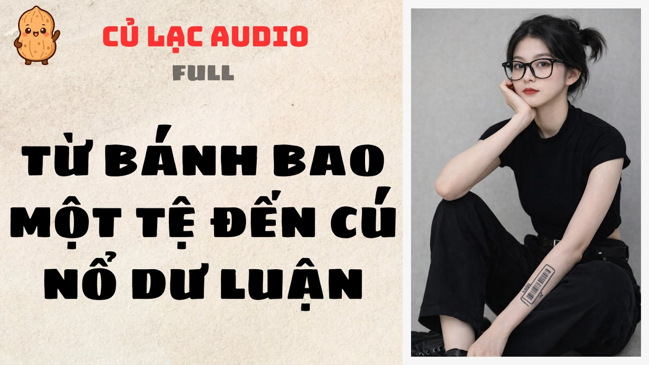#102 TỪ BÁNH BAO MỘT TỆ ĐẾN CÚ NỔ DƯ LUẬN | AUDIO FULL #truyenaudio #audio