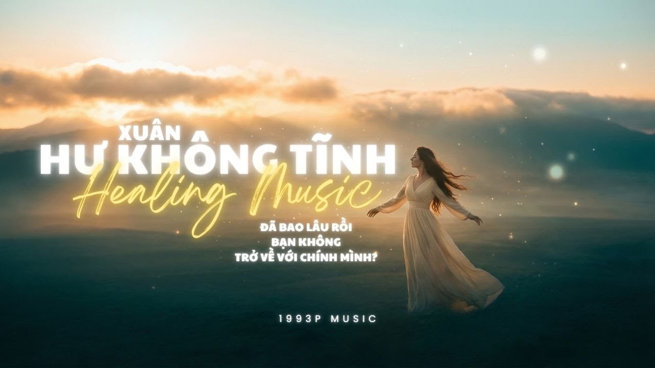 ✨&ldquo;Đ&atilde; bao l&acirc;u rồi, bạn kh&ocirc;ng trở về với ch&iacute;nh m&igrave;nh? 🌿&rdquo; HƯ KH&Ocirc;NG TĨNH | 1993P Music - Soul