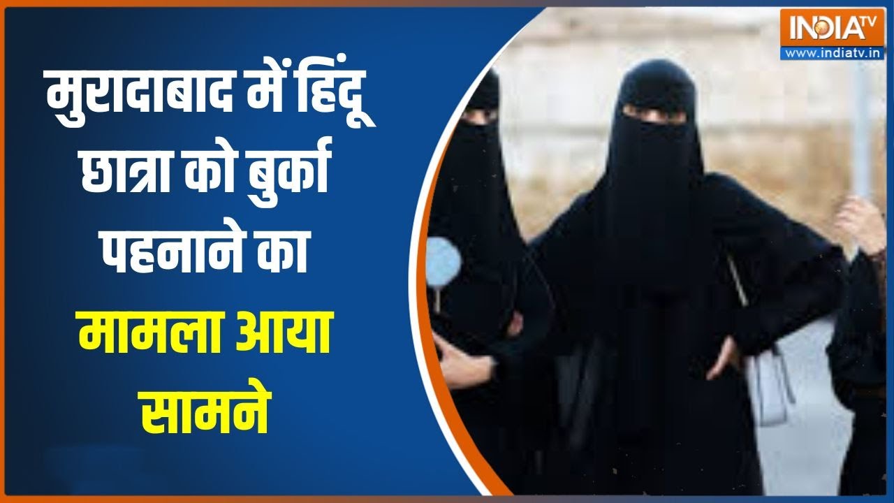 UP News : मुरादाबाद में हिंदू छात्रा को बुर्का पहनाने का मामला आया सामने, मच गई हर तरफ सनसनी!