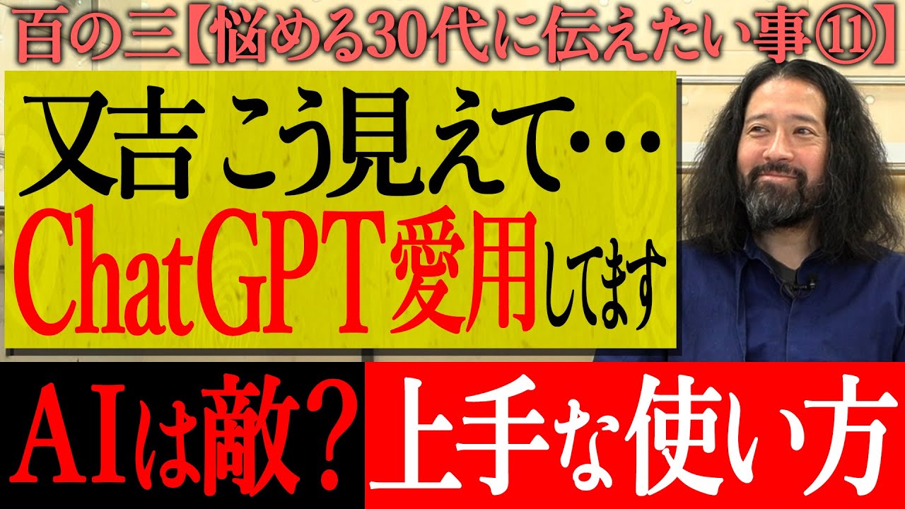 【百の三_悩める30代に伝えておきたい事⑪】あなたはAIをどう使ってる？AIとの理想的な付き合い方は？自分で考えついたオリジナルの意見じゃないとAIに負ける！ChatGPT愛用家の又吉が語る！