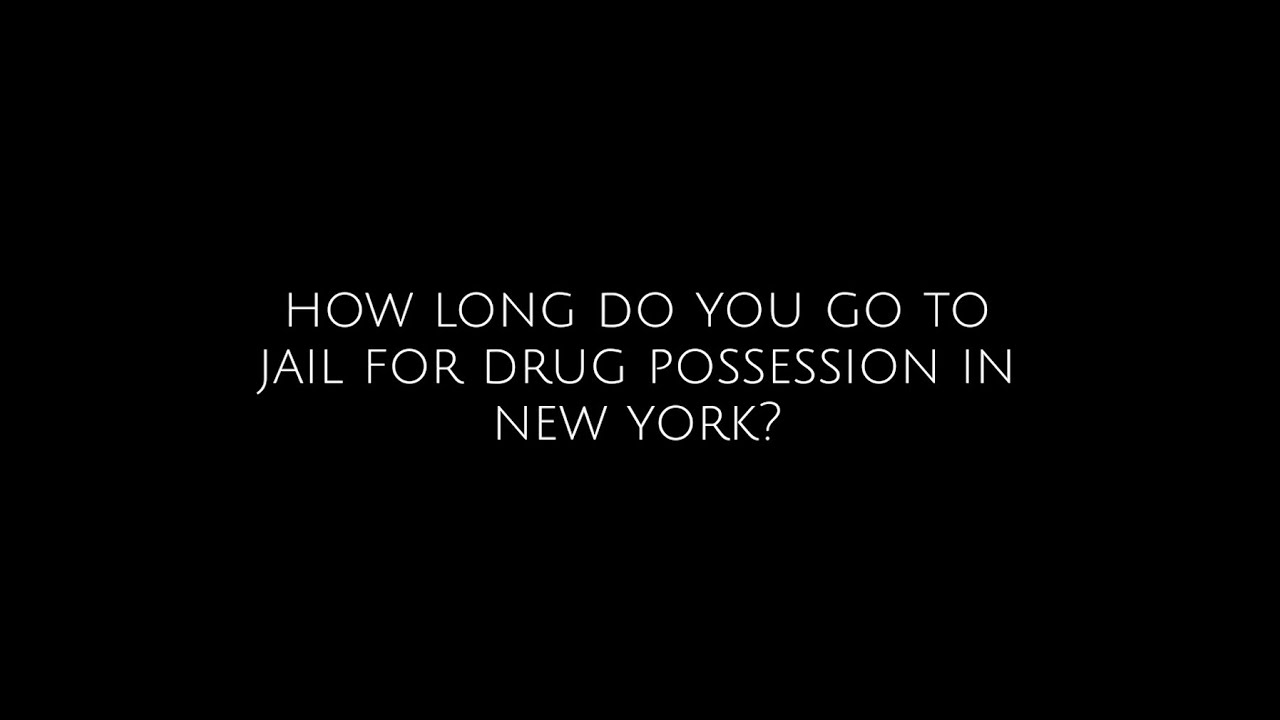 How Long Do You Go To Jail For Drug Possession In New York?