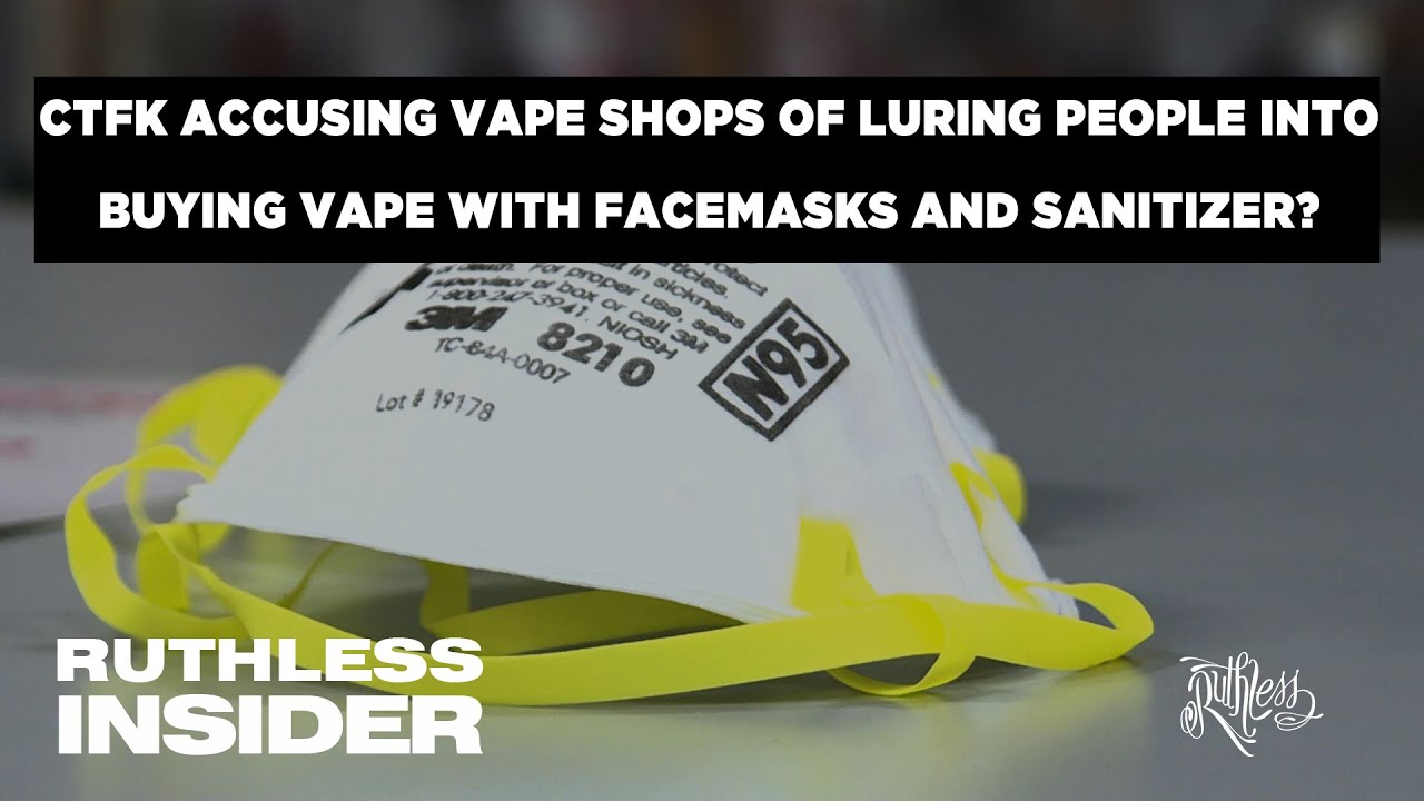 Ruthless Insider: CTFK Accusing Vape Shops Of Luring People Into Buying Vape Products With Facemasks