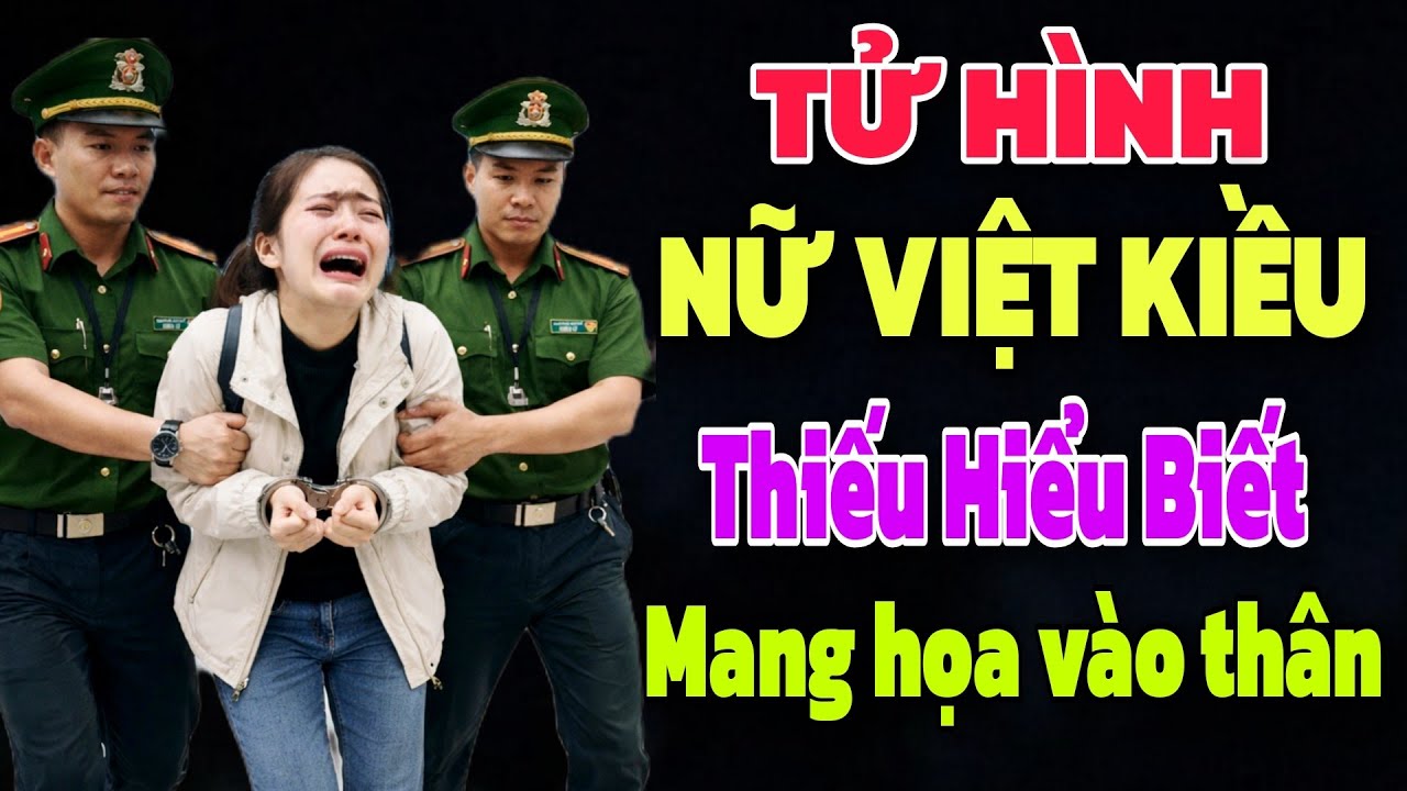 T.Ử HÌNH NỮ VIỆT KIỀU CHỈ VÌ THIẾU HIỂU BIẾT LÀM LIỀU MANG HỌA VÀO THÂN