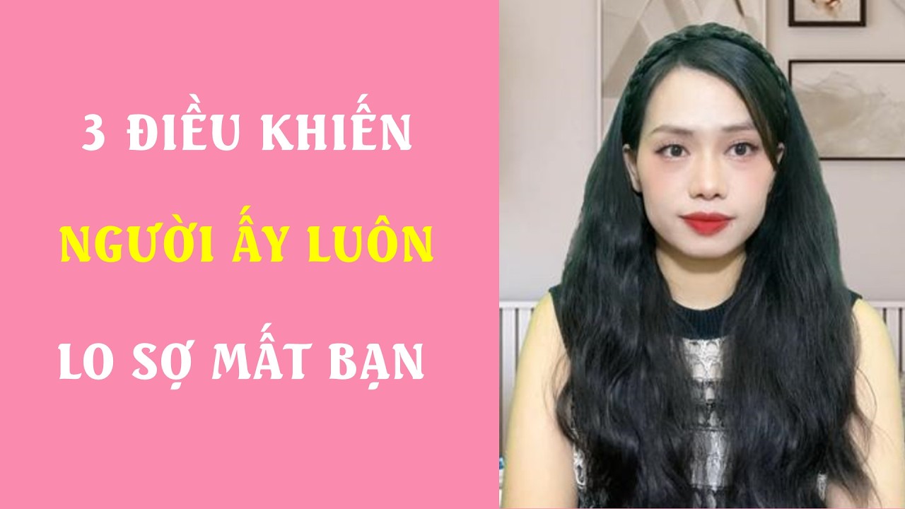 3 Điều khiến người ấy luôn lo sợ mất bạn
