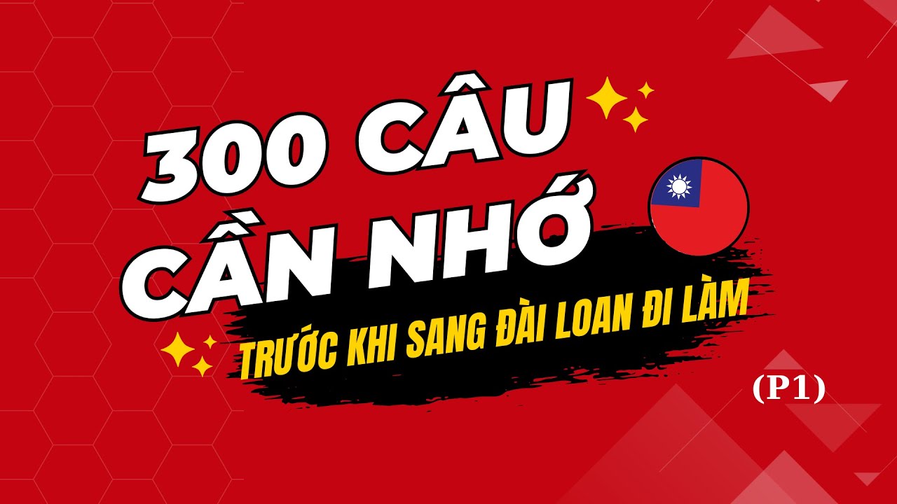 300 CÂU CẦN NHỚ TRƯỚC KHI SANG ĐÀI LOAN ĐI LÀM - P1