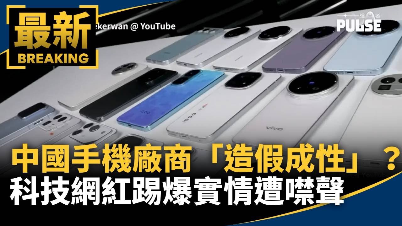 中國手機廠商「造假成性」？　科技網紅踢爆實情遭噤聲｜#鏡新聞