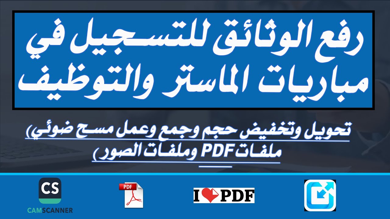 رفع الوثائق للتسجيل في مباريات الماستر والتوظيف (تحويل وتخفيض حجم وجمع وعمل scan للصور وملفات pdf )