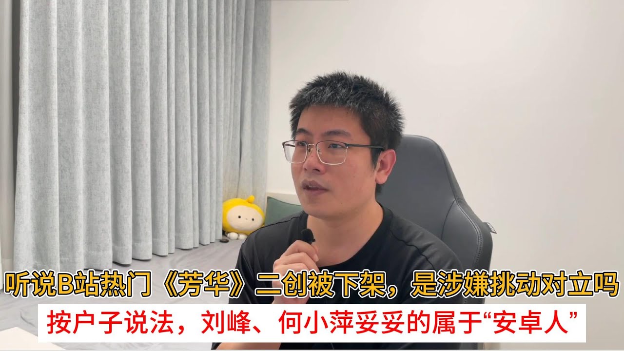 听说b站热门《芳华》二创被下架，是涉嫌挑动对立吗？按户子说法，刘峰、何小萍妥妥的属于&ldquo;安卓人&rdquo;