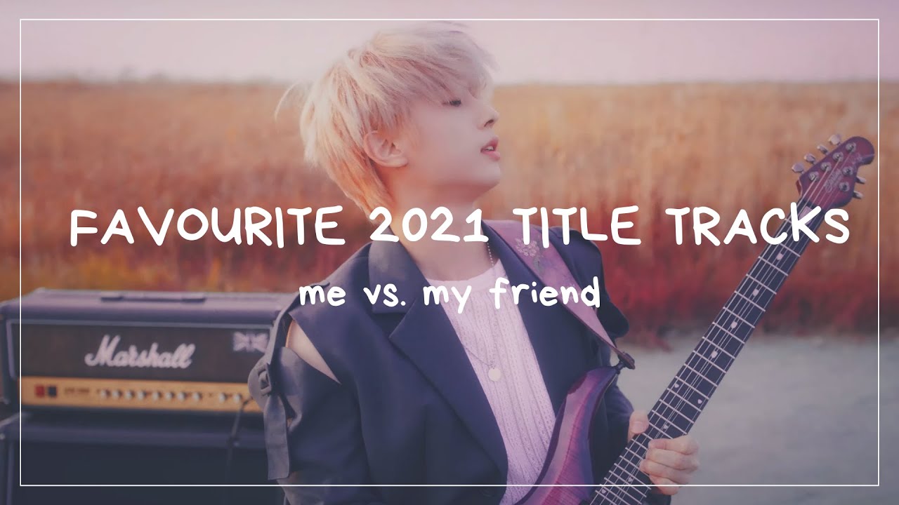 favourite 2021 title tracks: me vs. my friend
