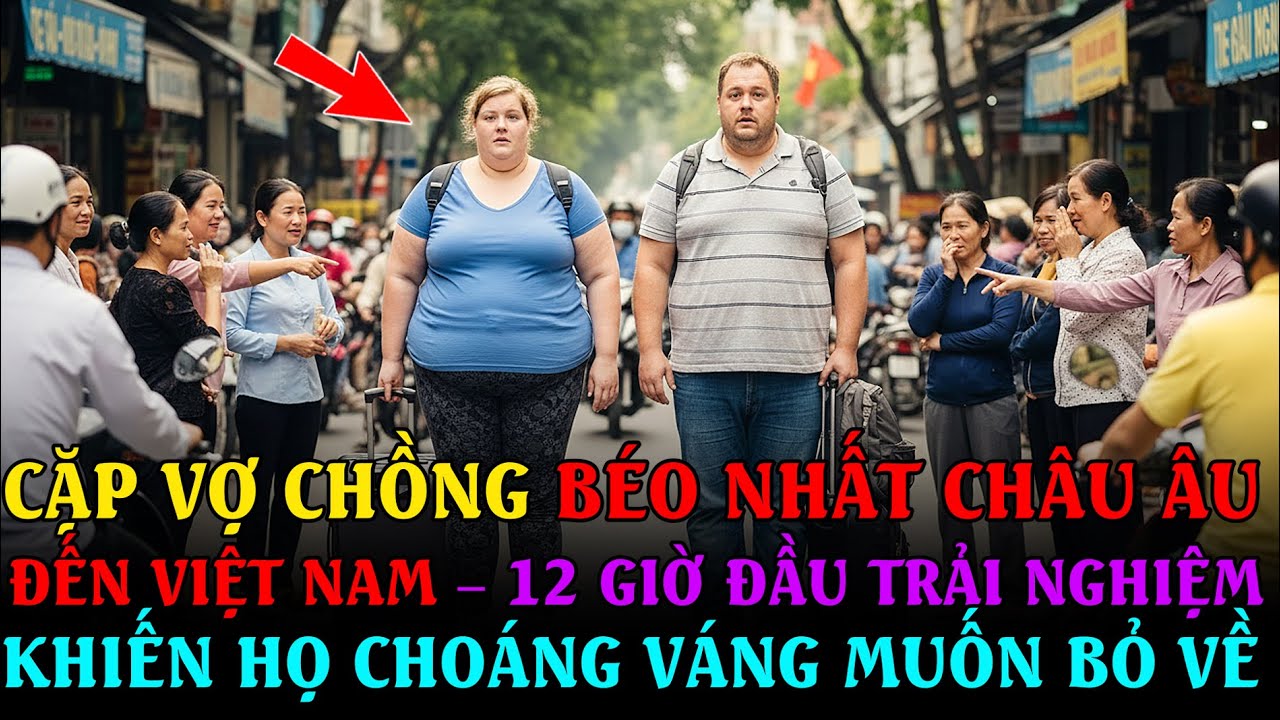 SỐC NẶNG: Cặp vợ chồng BÉO NHẤT CHÂU ÂU đến Việt Nam – 12 giờ đầu khiến họ choáng váng muốn bỏ về!