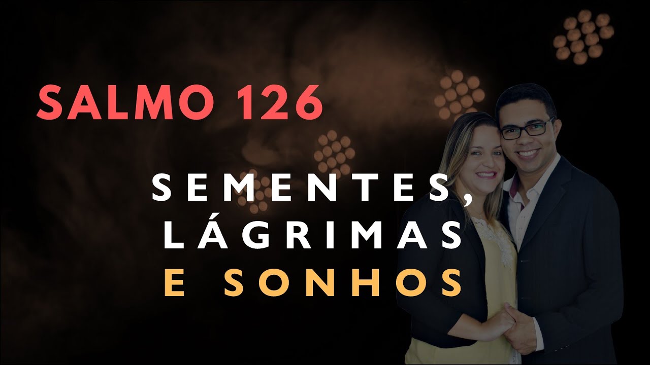 Salmo 126 Estudo: SEMENTES, L&Aacute;GRIMAS E SONHOS (B&iacute;blia Explicada)