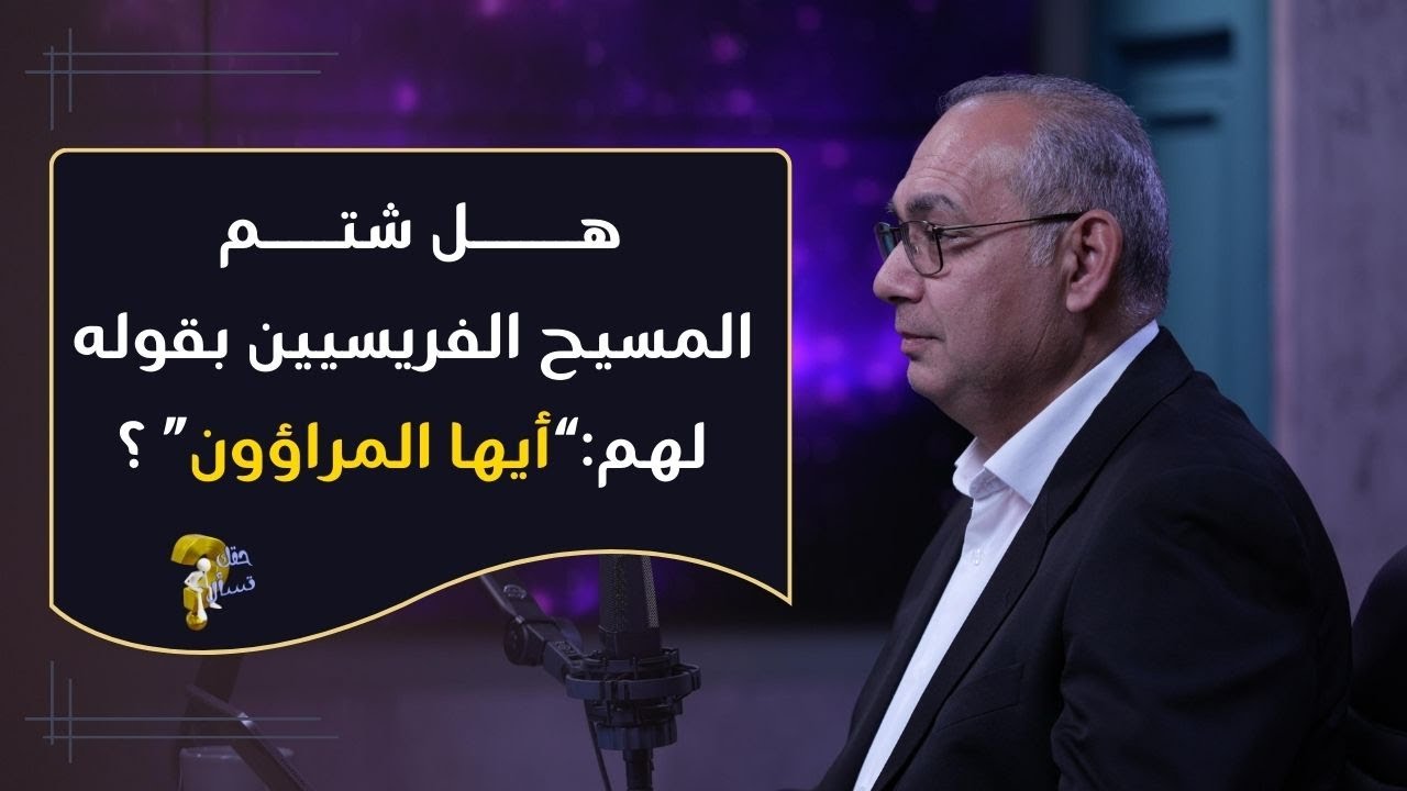 هل شتم المسيح الفريسيين بقوله لهم:“أيها المراؤون” ؟| برنامج حقك تسأل - الأخ عياد ظريف | حلقة  ٩٣٧
