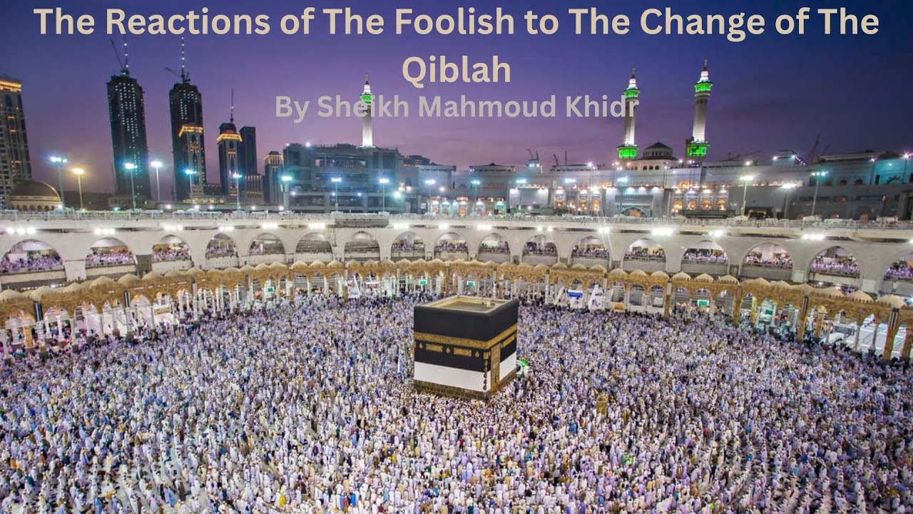 The Reactions of The Foolish to The Change of The Qiblah By Sheikh Mahmoud Khedr