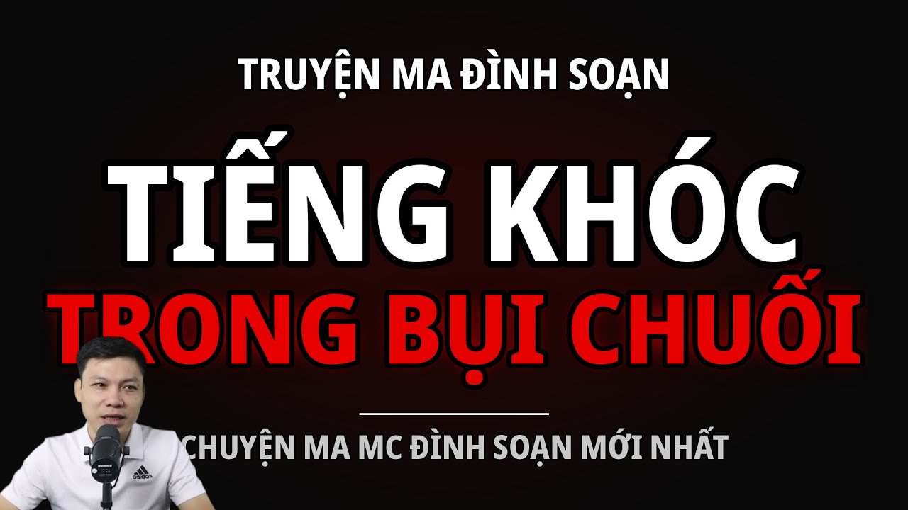 TRUYỆN MA ĐÌNH SOẠN : TIẾNG KHÓC TRONG BỤI CHUỐI : CHUYỆN MA MC ĐÌNH SOẠN MỚI NHẤT