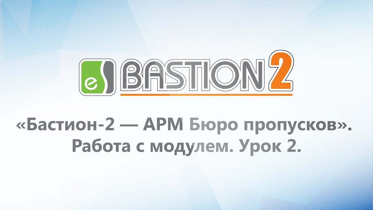 Модуль «Бастион-2 - АРМ Бюро пропусков». Работа с модулем. Урок 2.