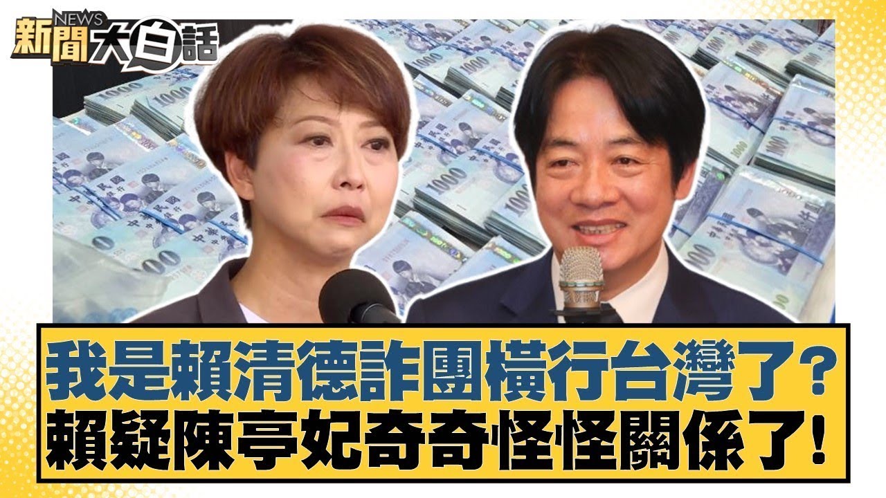我是賴清德詐團橫行台灣了？賴疑陳亭妃奇奇怪怪關係了！【#新聞大白話】#葉元之 #陳揮文 #何景榮