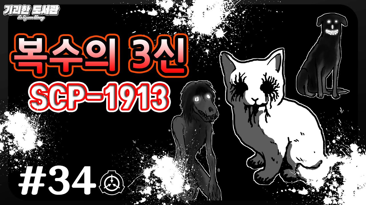 SCP기획 34탄 - 복수의 3신 / 잉크 고양이 도자기 / 개머리 여자 퀵실버 / 폭발하는 멍멍이 / SCP-1913