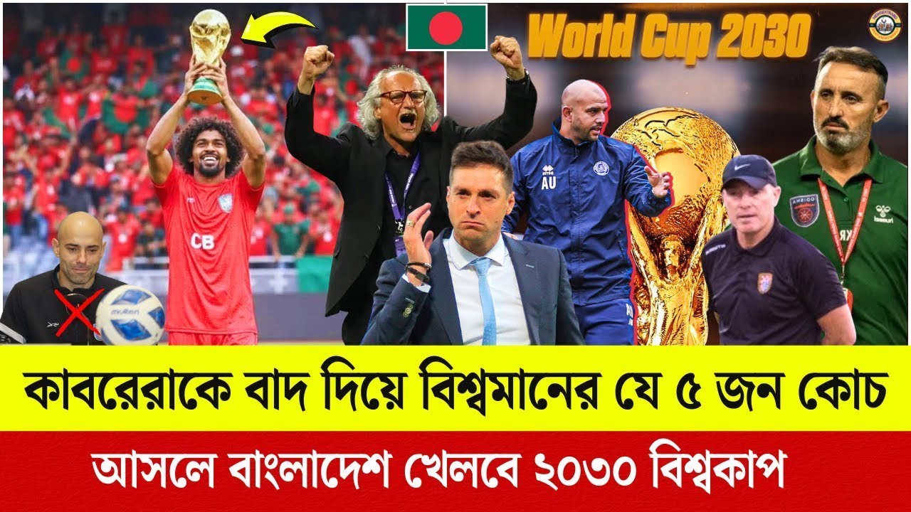 কাবরেরাকে বাদ দিয়ে বিশ্বমানের যে ৫ জন কোচআসলে বাংলাদেশ খেলবে ২০৩০ বিশ্বকাপ