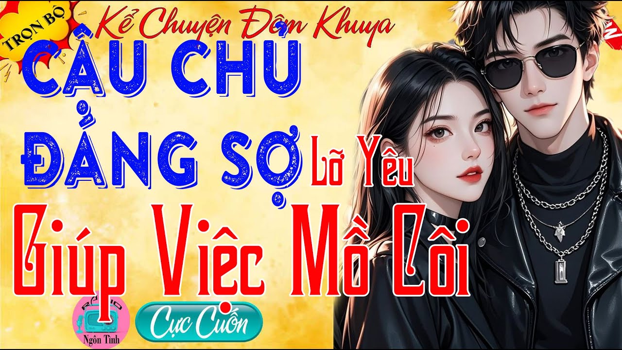 CẬU CHỦ ĐÁNG SỢ LỠ YÊU GIÚP VIỆC MỒ CÔI Phần Kết - Tiểu Thuyết Ngôn Tình Đã Nghe Là Mê