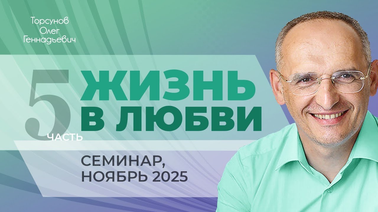 Жизнь в любви. День №3, часть №5 из 6-ти. Семинар Торсунова О. Г., 2025 г.