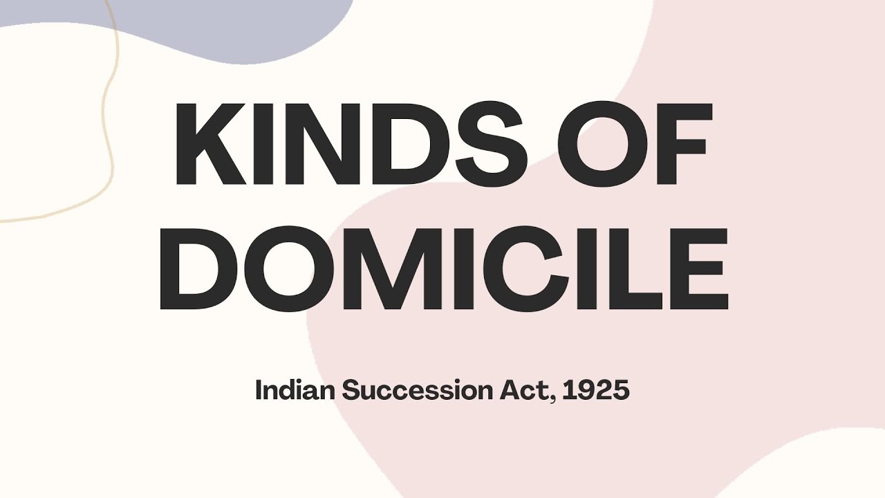 Kinds of Domicile | Indian Succession Act 1925
