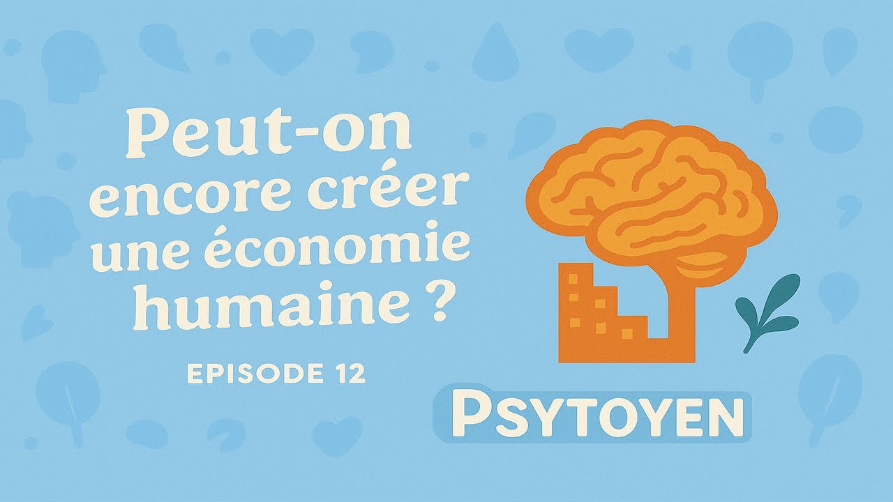 Peut-on encore créer une économie HUMAINE ? PSYTOYEN#12