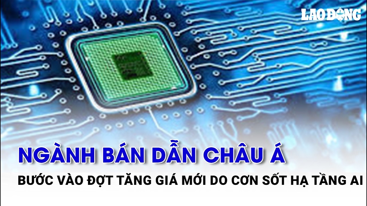 Ngành bán dẫn châu Á bước vào đợt tăng giá mới do cơn sốt hạ tầng AI | Báo Lao Động