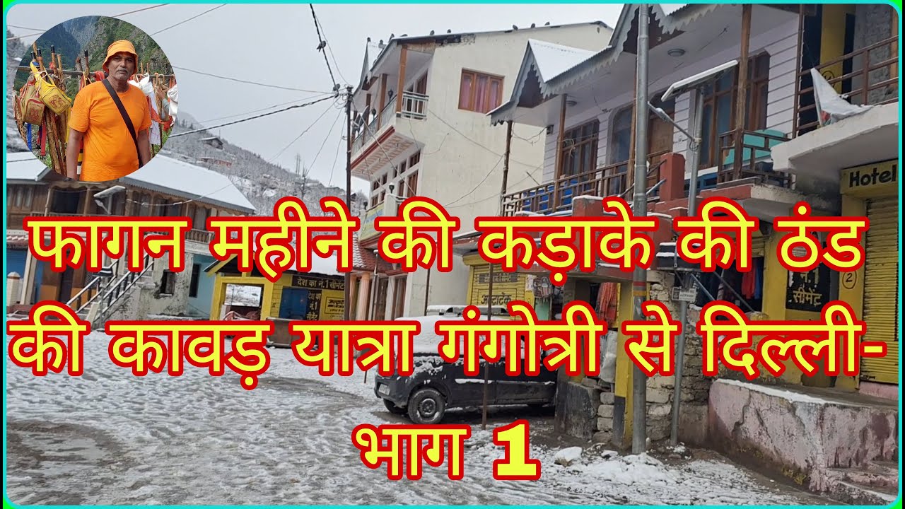 फागुन महीने की कड़ाके की ठंड की कावड़ यात्रा, गंगोत्री से दिल्ली मार्च 2024 भाग- 1