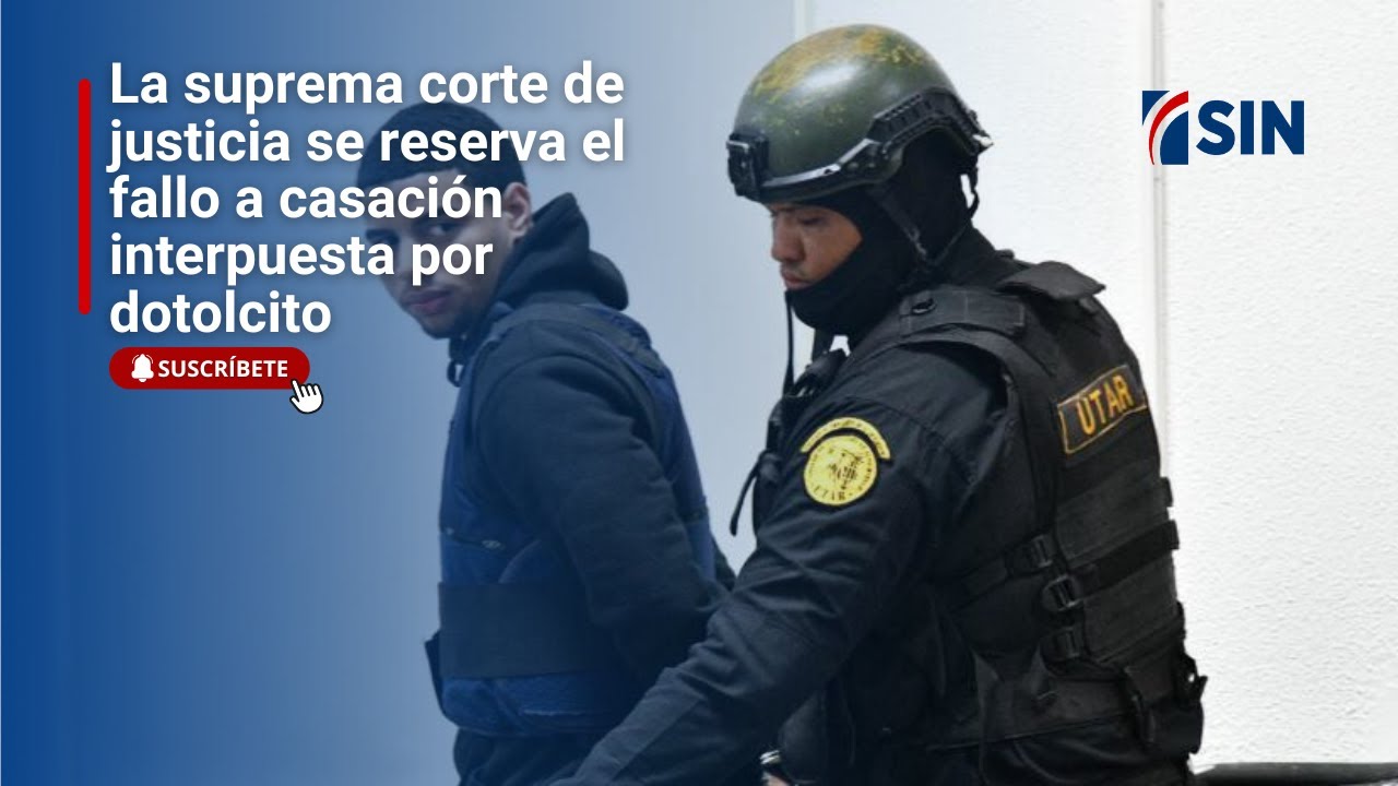 La suprema corte de justicia se reserva el fallo a casación interpuesta por dotolcito