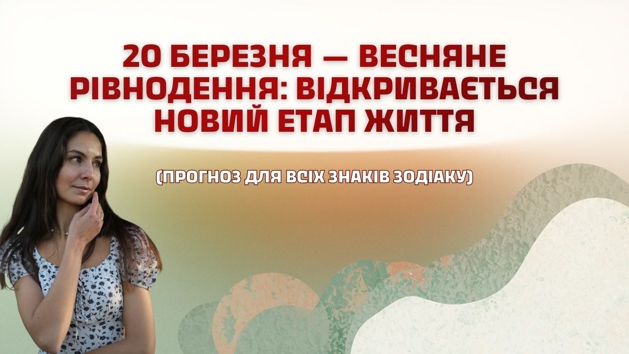 20 березня — весняне рівнодення: відкривається новий етап життя (прогноз для всіх знаків зодіаку)