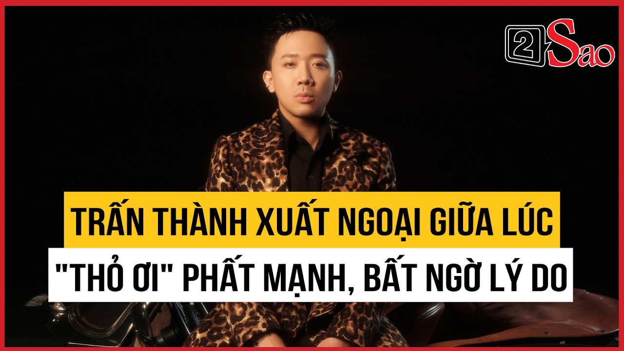 Trấn Th&agrave;nh xuất ngoại giữa l&uacute;c Thỏ Ơi phất mạnh, bất ngờ l&yacute; do | TIN GIẢI TR&Iacute;