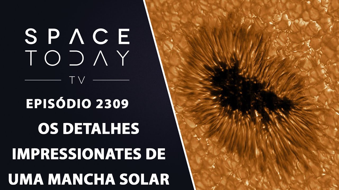 OS DETALHES IMPRESSIONANTES DE UMA MANCHA SOLAR | SPACE TODAY TVEP2309