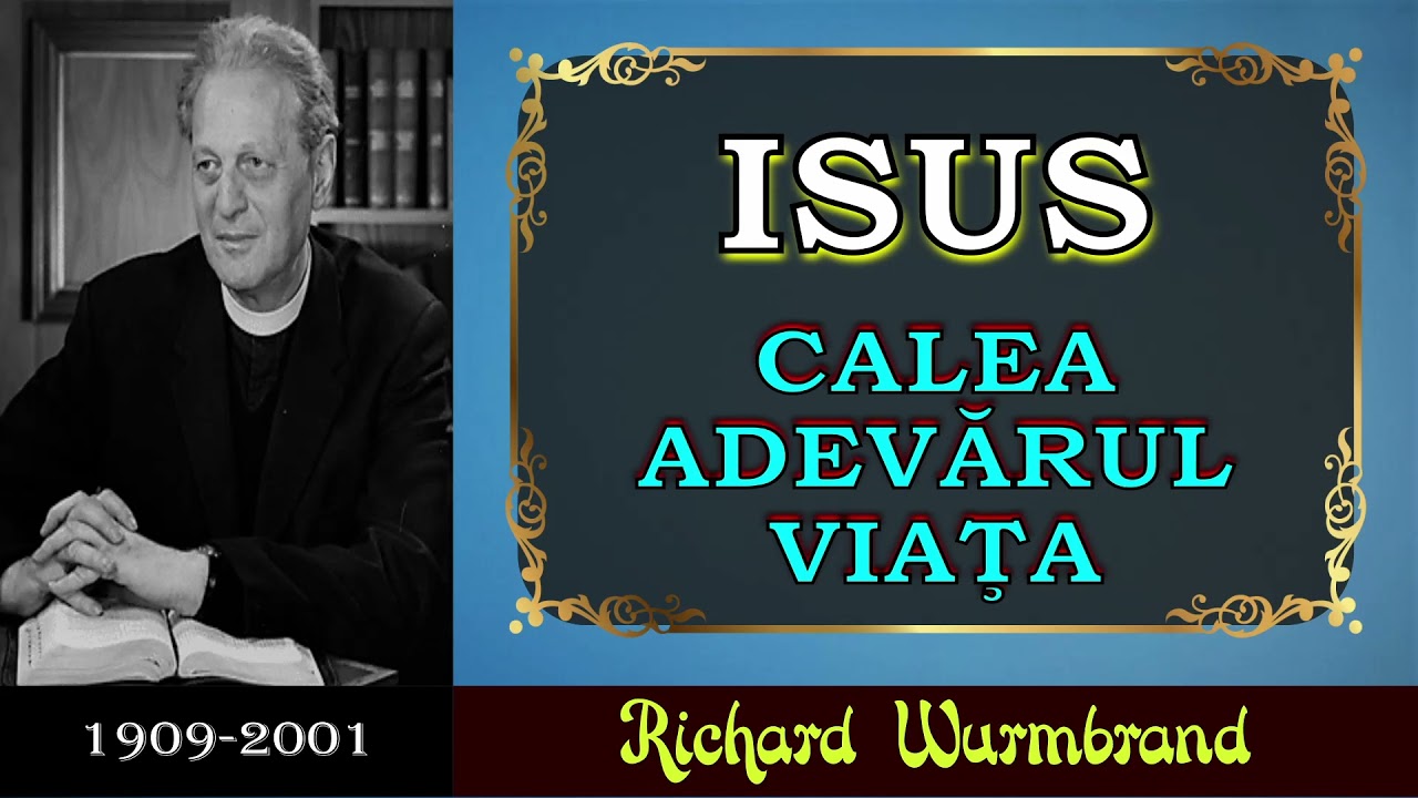 Richard Wurmbrand - ISUS - Calea, Adevărul şi Viaţa