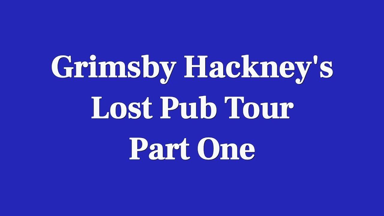 Grimsby Hackney's Lost Pub Tour Part One