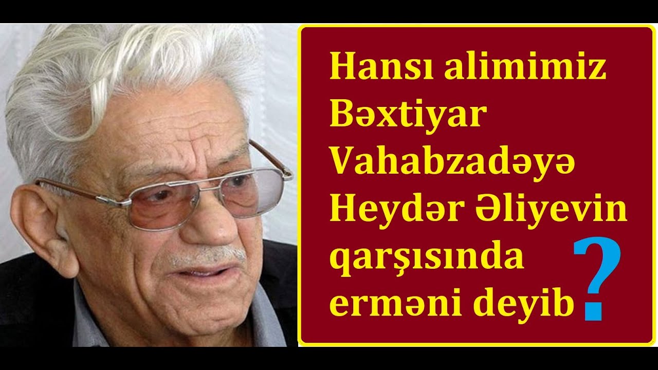 Bəxtiyar Vahabzadəyə Heydər Əliyevin qarşısında erməni deyən alimimiz - Şok faktlar