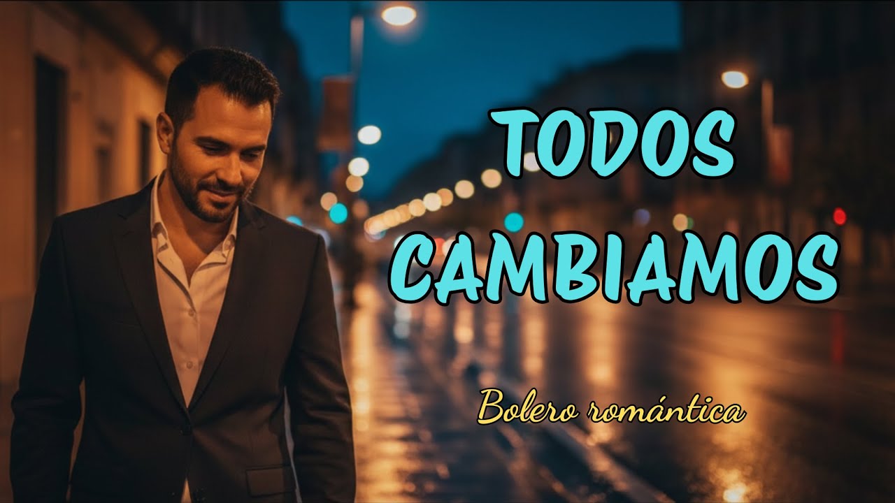 Todos Cambiamos – Bolero romántico de desamor | Canción para sanar el corazón #musicalatina #music