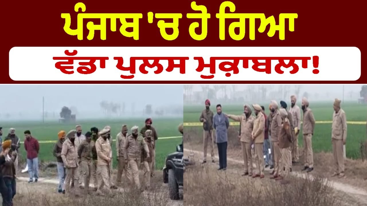 ਪੰਜਾਬ 'ਚ ਹੋ ਗਿਆ ਵੱਡਾ ਪੁਲਸ ਮੁਕ਼ਾਬਲਾ