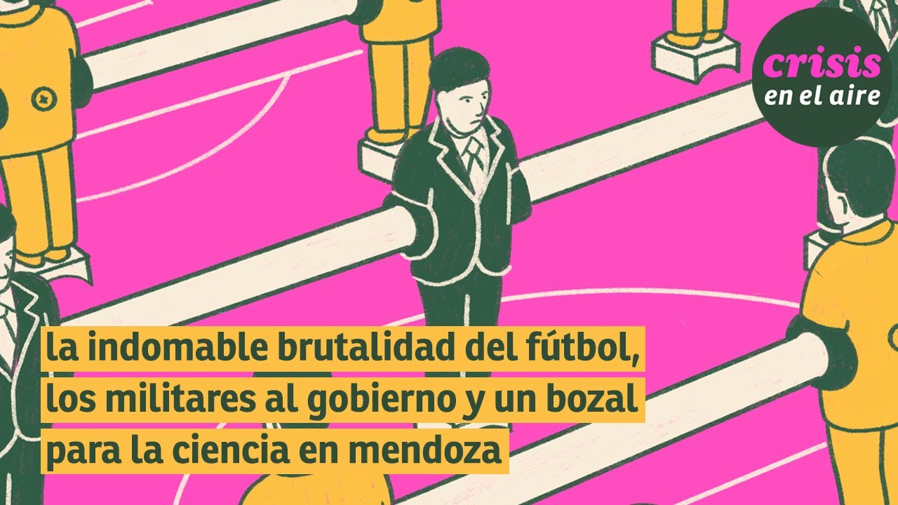 #231 la indomable brutalidad del fútbol, militares al gobierno y un bozal para la ciencia en mendoza