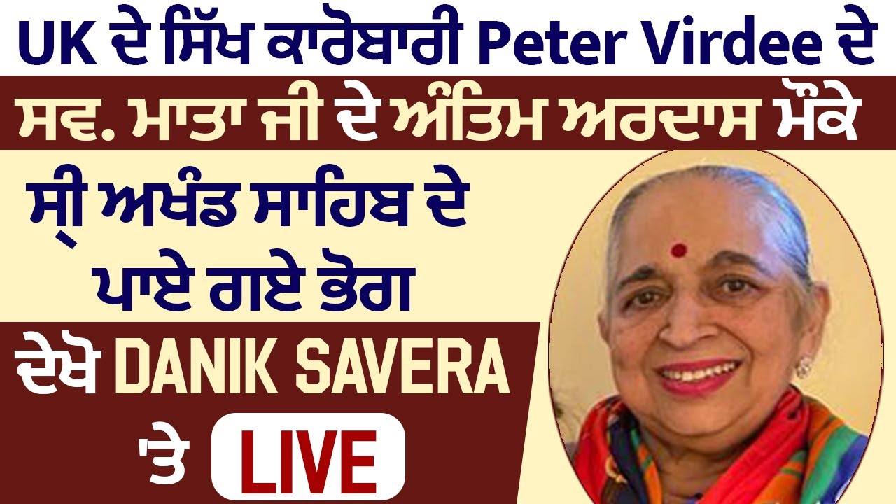 UK ਦੇ ਸਿੱਖ ਕਾਰੋਬਾਰੀ Peter Virdee ਦੇ ਸਵ. ਮਾਤਾ ਜੀ ਦੇ ਅੰਤਿਮ ਅਰਦਾਸ ਸਮਾਗਮ, ਦੇਖੋ Dainik Savera 'ਤੇ Live