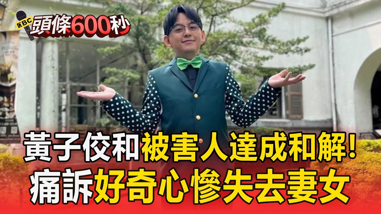 黃子佼和所有被害人達成和解！5聲明痛訴「愚蠢好奇心」失去妻女【頭條600秒】