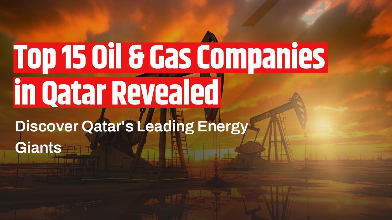 Top 15 Oil & Gas Companies in Qatar 2024: The Ultimate Guide