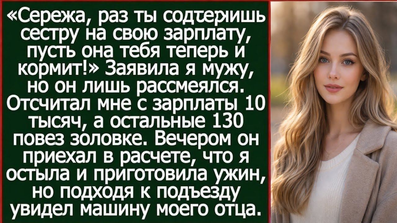 Сережа, раз ты содержишь сестру на свою зарплату, пусть она тебя теперь и кормит! Заявила я мужу.