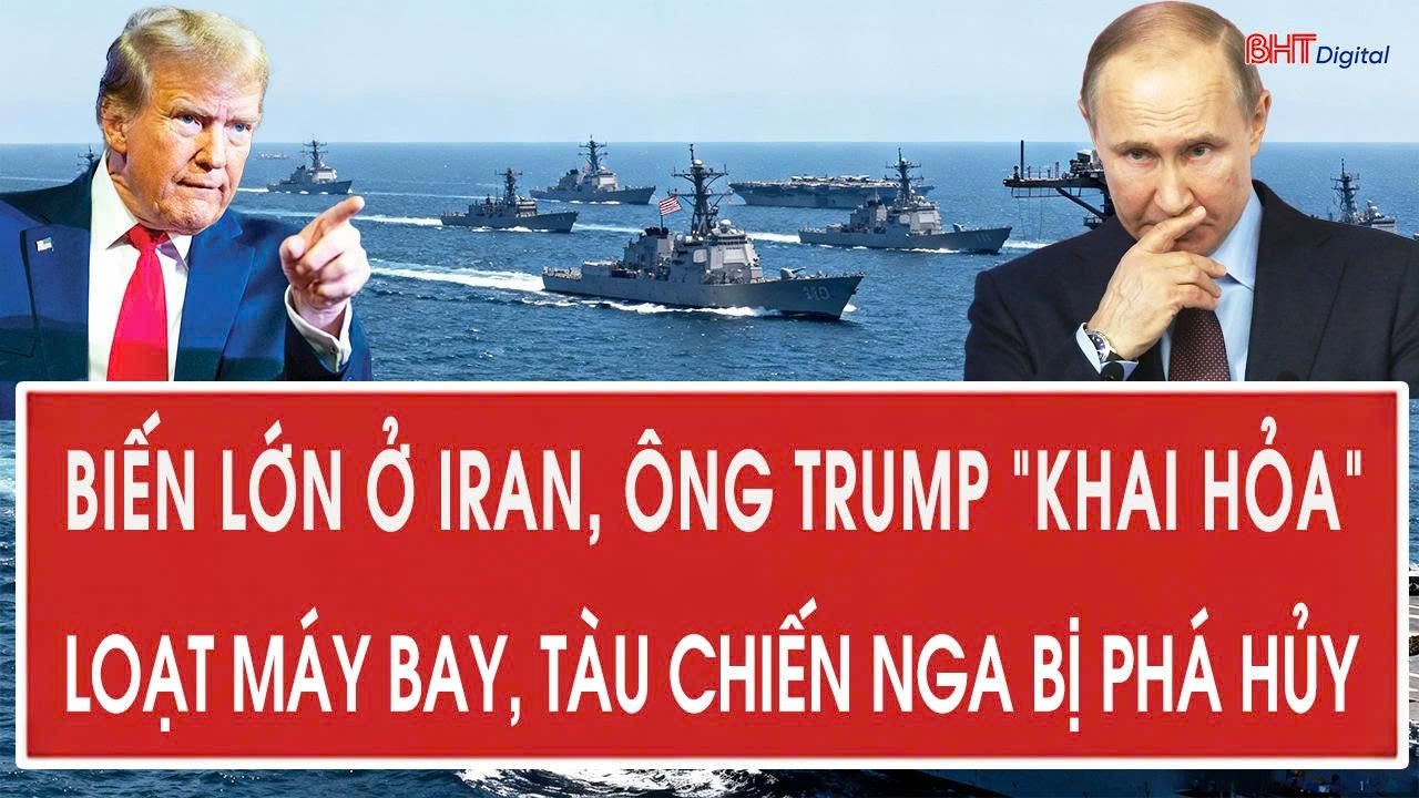 Vấn đề hôm nay 22/2: Biến lớn ở Iran, ông Trump “khai hỏa”; Loạt máy bay, tàu chiến Nga bị phá hủy